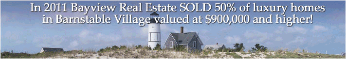 In 2011 Bayview Real Estate SOLD 50% of luxury homesin Barnstable Village valued at $900,000 and higher!
